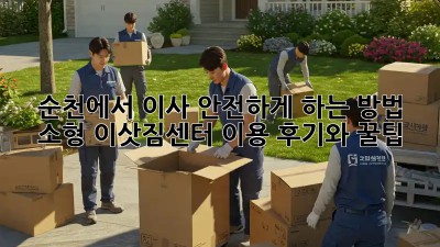 순천에서 이사 안전하게 하는 방법: 소형 이삿짐센터 이용 후기와 꿀팁!