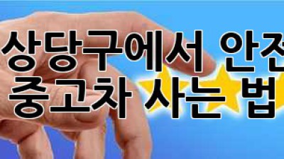 청주 상당구에서 안전하게 중고차 사는 법! 🚗✨