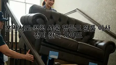 혼자서도 척척! 서울 영등포 원룸 이사 정리 완벽 가이드