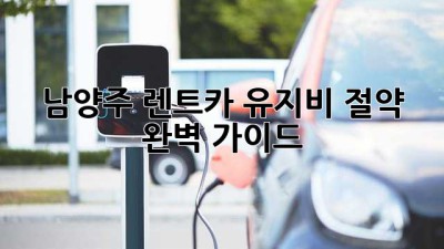 남양주 렌트카 유지비 절약 완벽 가이드